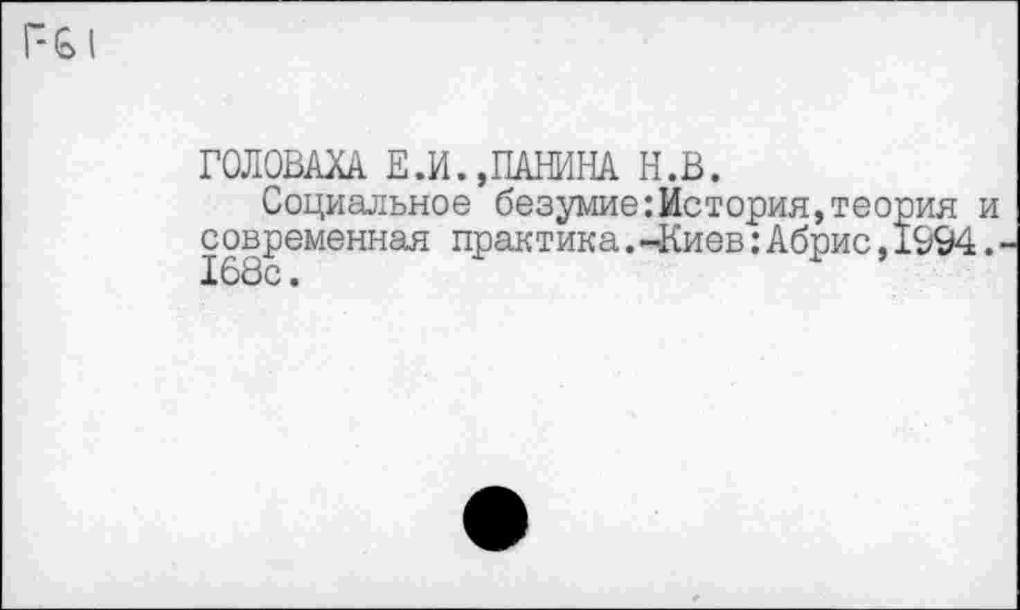 ﻿ГОЛОВАХА Е.И.,ПАНИНА Н.В.
Социальное безумие:История,тео современная практика.-Киев:Абрис, 168с.